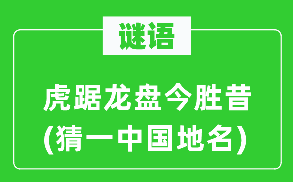 谜语：虎踞龙盘今胜昔(猜一中国地名)