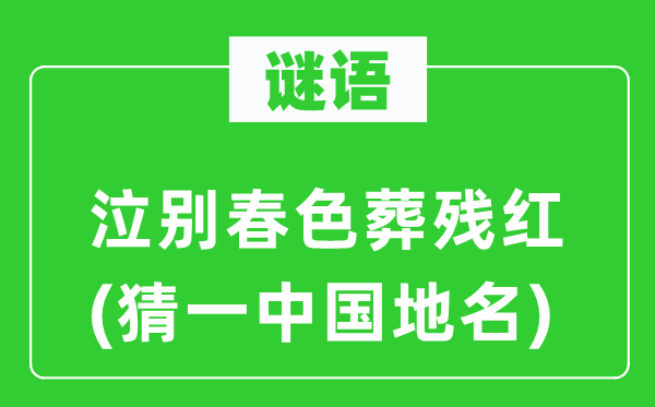 谜语：泣别春色葬残红(猜一中国地名)