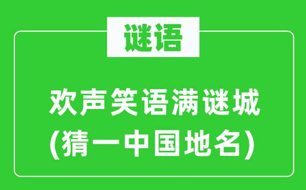 谜语：欢声笑语满谜城(猜一中国地名)