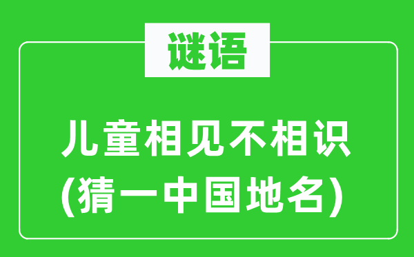 谜语：儿童相见不相识(猜一中国地名)