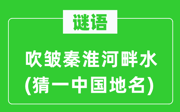 谜语：吹皱秦淮河畔水(猜一中国地名)