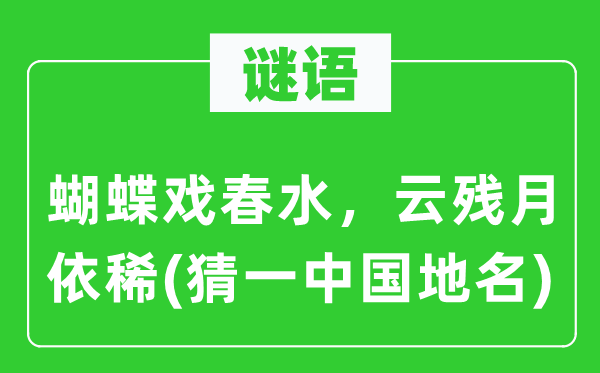 谜语：蝴蝶戏春水，云残月依稀(猜一中国地名)