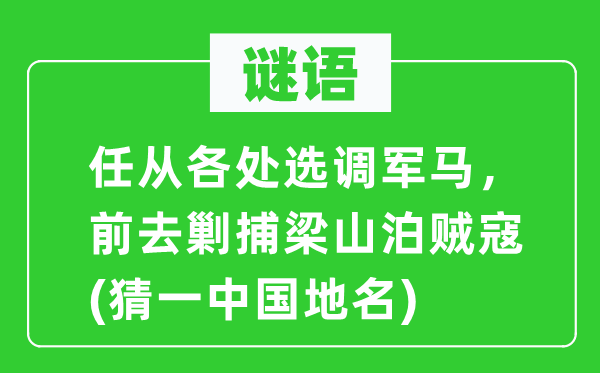 谜语：任从各处选调军马，前去剿捕梁山泊贼寇(猜一中国地名)