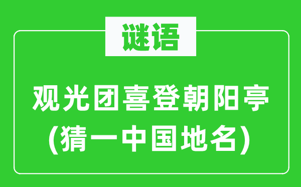 谜语：观光团喜登朝阳亭(猜一中国地名)