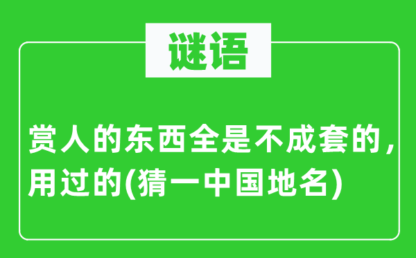 谜语：赏人的东西全是不成套的，用过的(猜一中国地名)