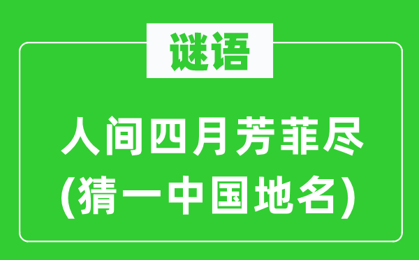 谜语：人间四月芳菲尽(猜一中国地名)