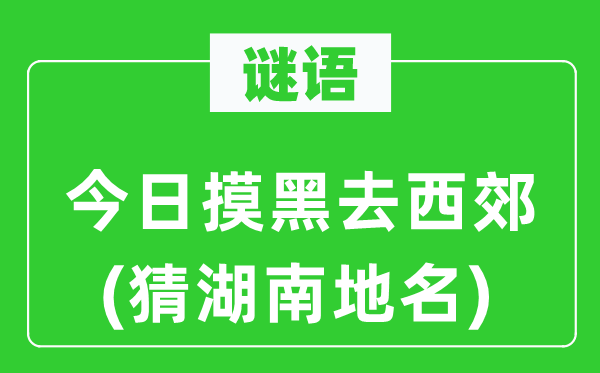 谜语：今日摸黑去西郊(猜湖南地名)