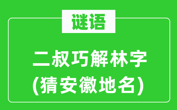 谜语：二叔巧解林字(猜安徽地名)