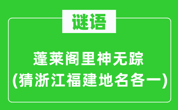 谜语：蓬莱阁里神无踪(猜浙江福建地名各一)