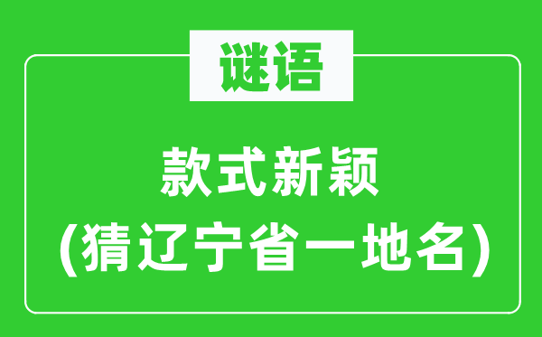 谜语：款式新颖(猜辽宁省一地名)