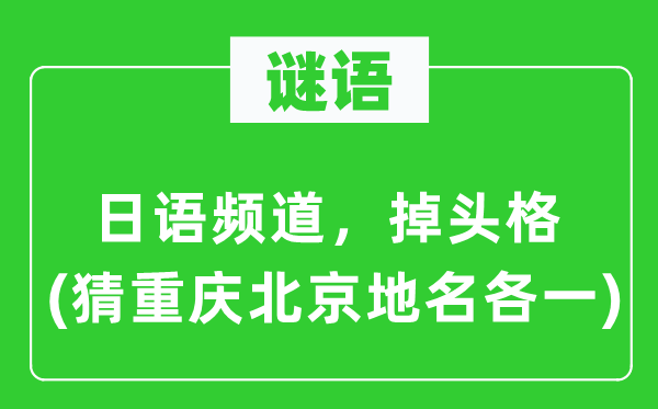 谜语：日语频道，掉头格(猜重庆北京地名各一)