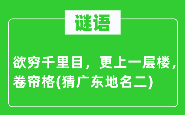 谜语：欲穷千里目，更上一层楼，卷帘格(猜广东地名二)