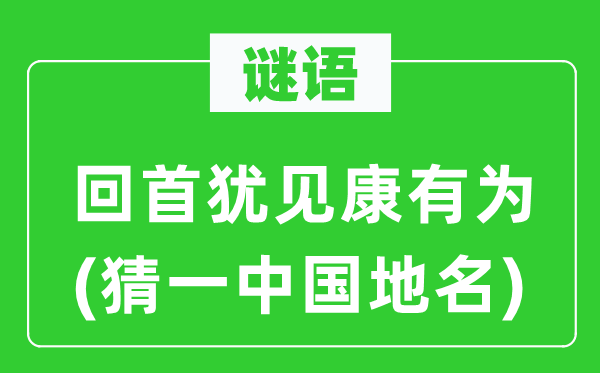 谜语：回首犹见康有为(猜一中国地名)