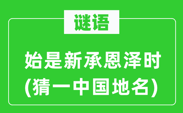 谜语：始是新承恩泽时(猜一中国地名)