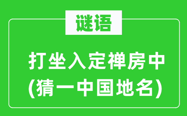 谜语：打坐入定禅房中(猜一中国地名)