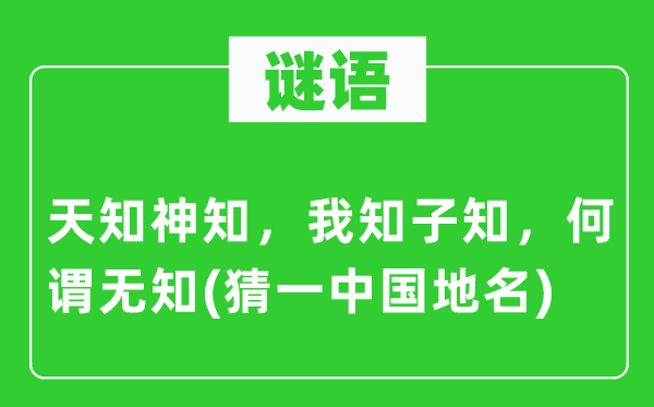 谜语：天知神知，我知子知，何谓无知(猜一中国地名)