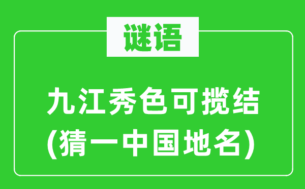 谜语：九江秀色可揽结(猜一中国地名)