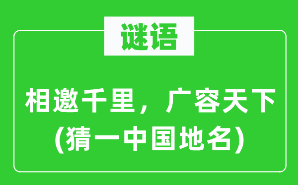 谜语：相邀千里，广容天下(猜一中国地名)