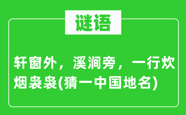 谜语：轩窗外，溪涧旁，一行炊烟袅袅(猜一中国地名)