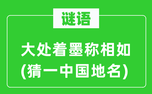 谜语：大处着墨称相如(猜一中国地名)