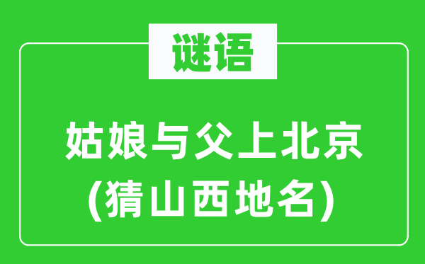 谜语：姑娘与父上北京(猜山西地名)