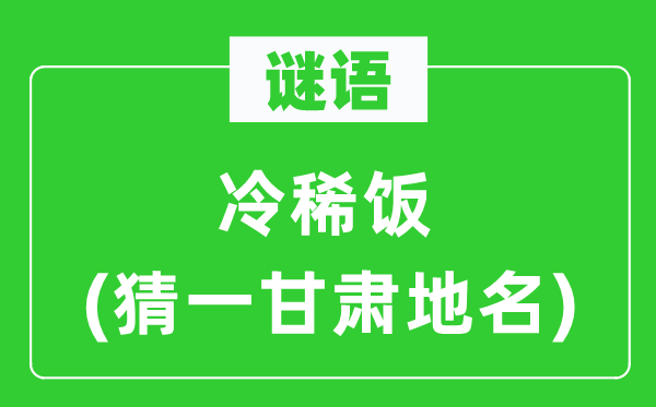 谜语：冷稀饭(猜一甘肃地名)