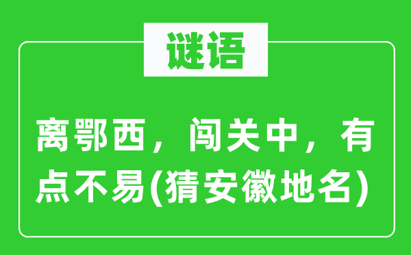 谜语：离鄂西，闯关中，有点不易(猜安徽地名)