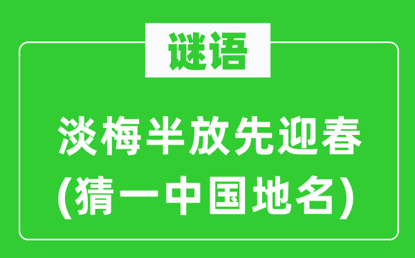 谜语：淡梅半放先迎春(猜一中国地名)