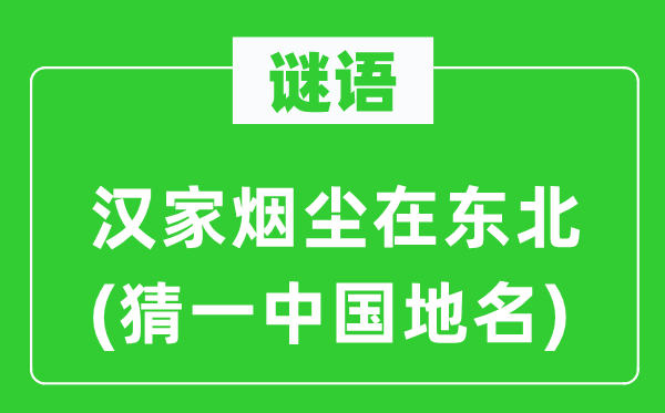 谜语：汉家烟尘在东北(猜一中国地名)