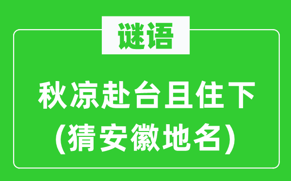 谜语：秋凉赴台且住下(猜安徽地名)