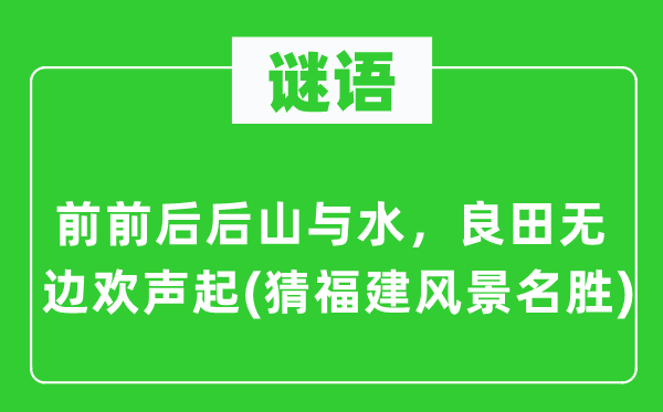 谜语：前前后后山与水，良田无边欢声起(猜福建风景名胜)