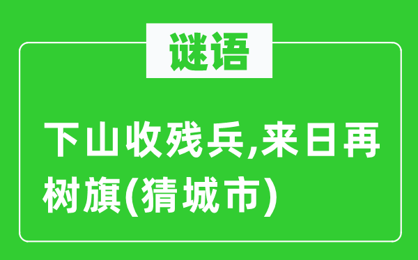 谜语：下山收残兵,来日再树旗(猜城市)