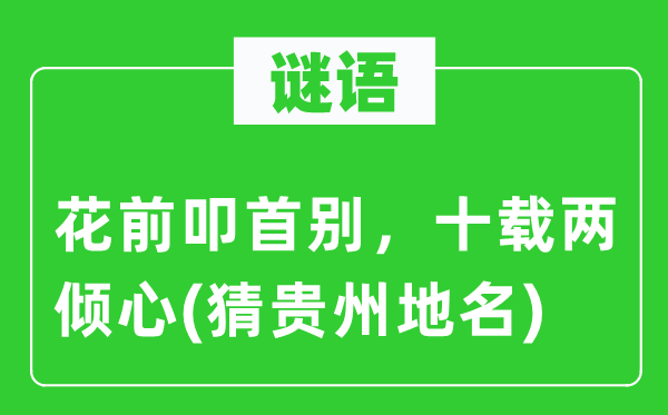 谜语：花前叩首别，十载两倾心(猜贵州地名)