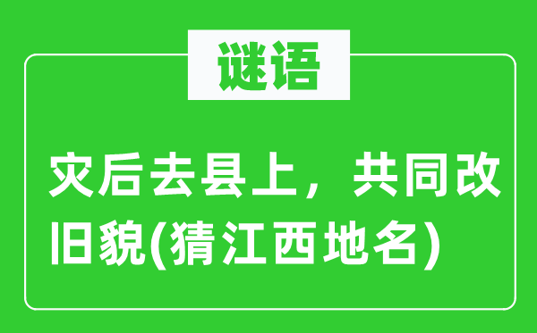 谜语：灾后去县上，共同改旧貌(猜江西地名)