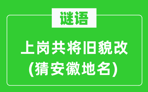 谜语：上岗共将旧貌改(猜安徽地名)