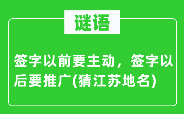 谜语：签字以前要主动，签字以后要推广(猜江苏地名)