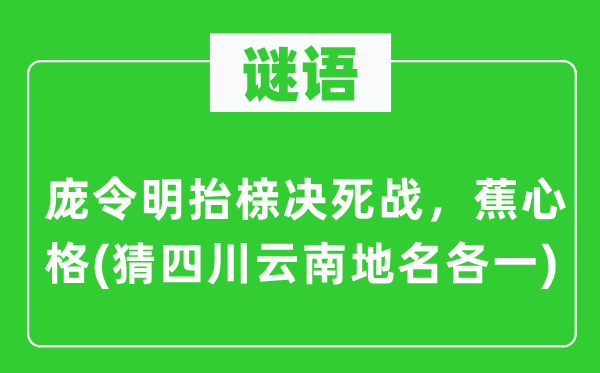 谜语：庞令明抬榇决死战，蕉心格(猜四川云南地名各一)