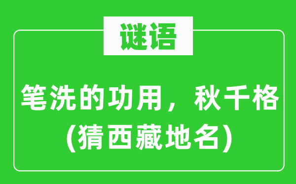 谜语：笔洗的功用，秋千格(猜西藏地名)