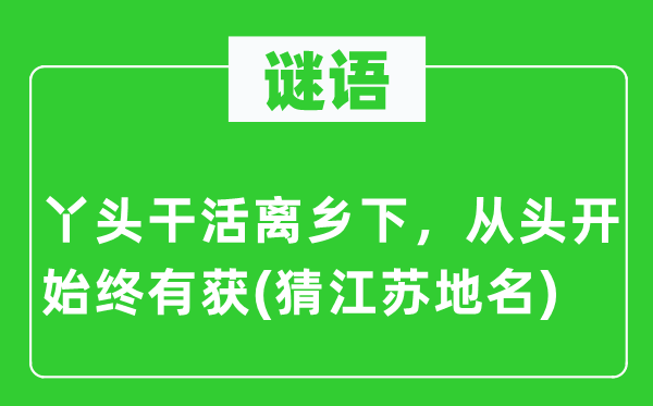 谜语：丫头干活离乡下，从头开始终有获(猜江苏地名)