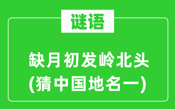 谜语：缺月初发岭北头(猜中国地名一)