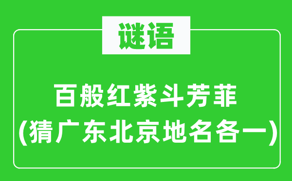 谜语：百般红紫斗芳菲(猜广东北京地名各一)