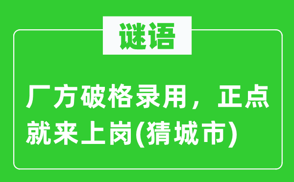 谜语：厂方破格录用，正点就来上岗(猜城市)