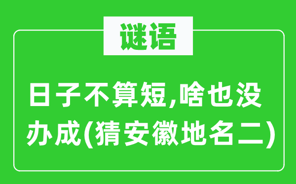 谜语：日子不算短,啥也没办成(猜安徽地名二)