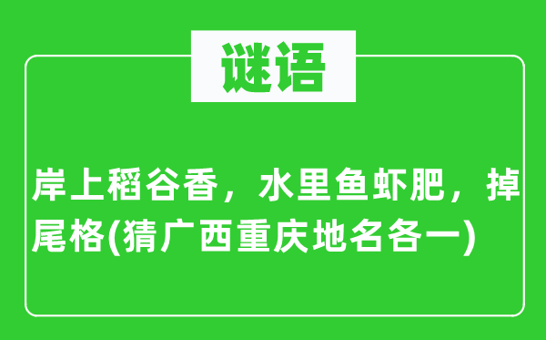 谜语：岸上稻谷香，水里鱼虾肥，掉尾格(猜广西重庆地名各一)