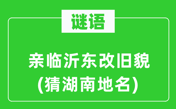 谜语：亲临沂东改旧貌(猜湖南地名)