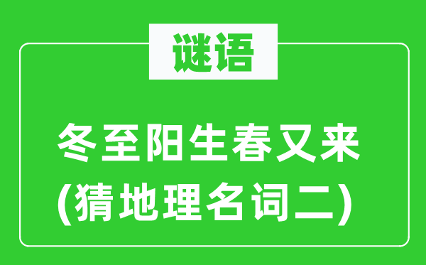 谜语：冬至阳生春又来(猜地理名词二)