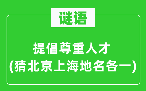 谜语：提倡尊重人才(猜北京上海地名各一)