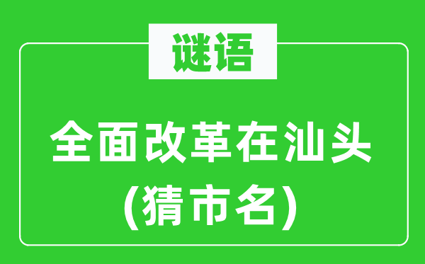 谜语：全面改革在汕头(猜市名)