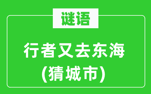 谜语：行者又去东海(猜城市)