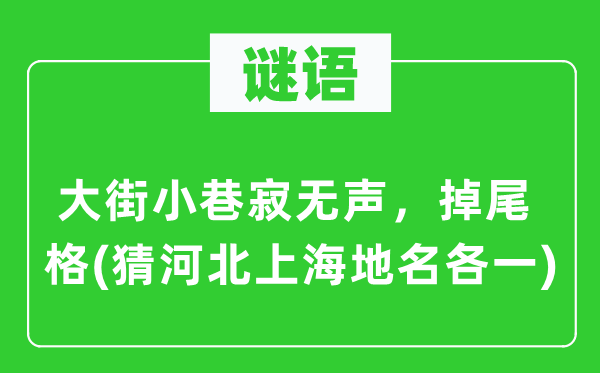 谜语：大街小巷寂无声，掉尾格(猜河北上海地名各一)